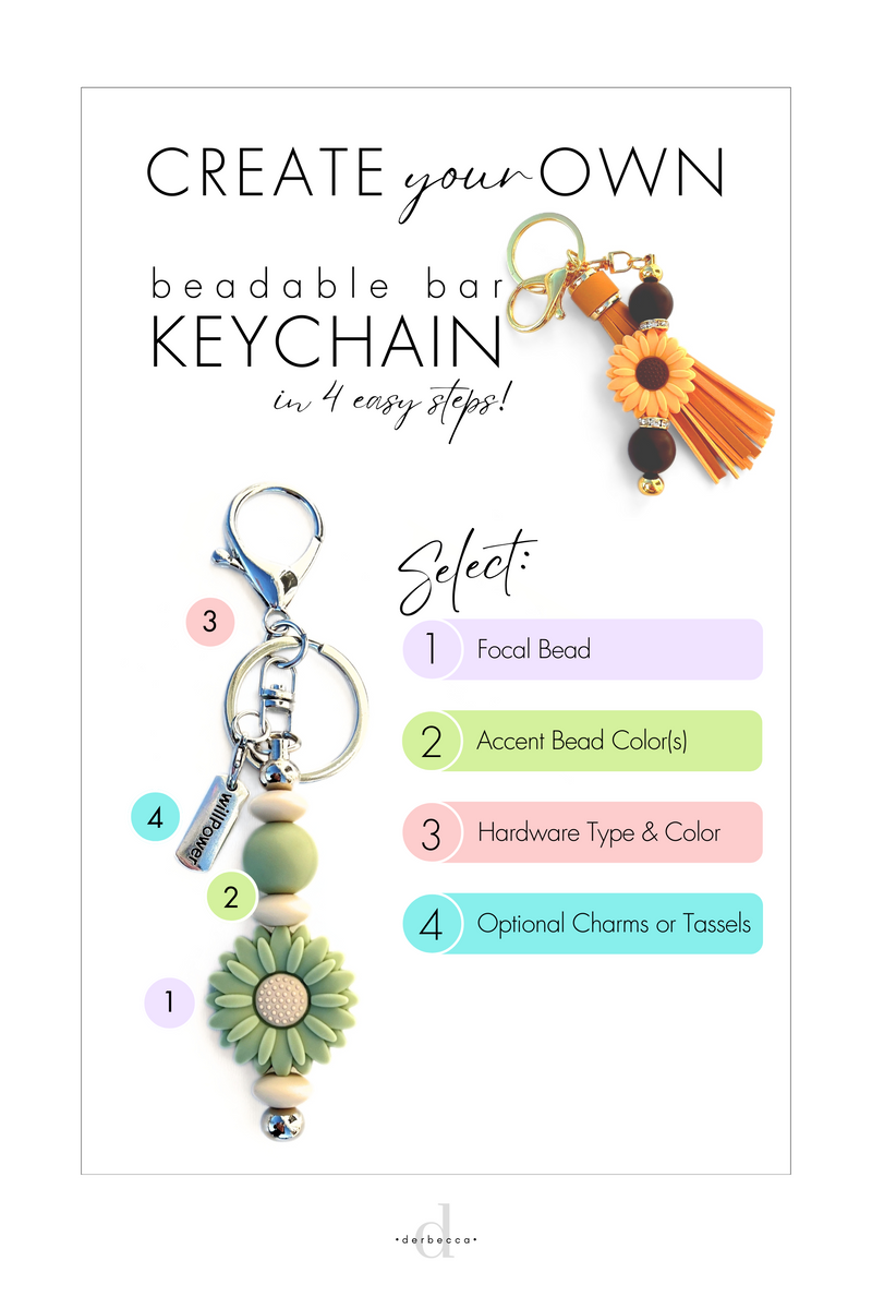 Create Your Own Beadable Bar Keychain in four east steps: Step 1 Select Focal Bead Step 2 Select Accent Bead Color(s) Step 3 Select Hardware Type & Color Step 4 Select Optional Charms or Tassels
